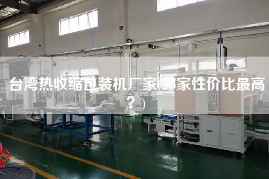 臺灣熱收縮包裝機廠家(哪家性價比z高?) 臺灣熱收縮包裝機廠家(哪家性價比z高?)
